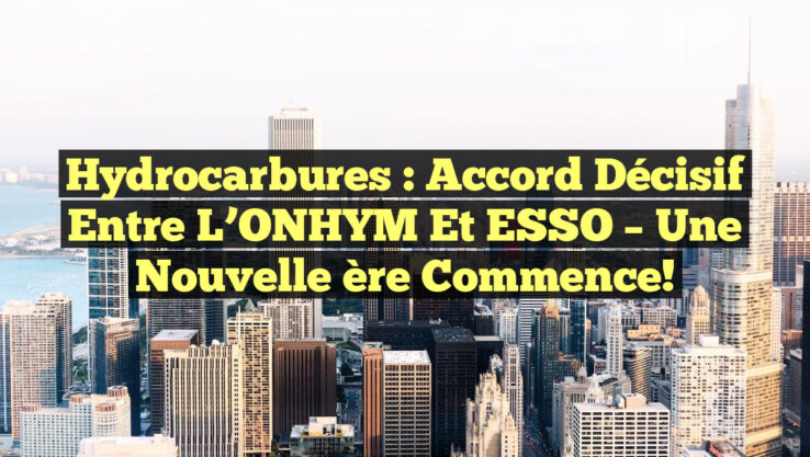 Hydrocarbures : Accord décisif entre l’ONHYM et ESSO – Une nouvelle ère commence!