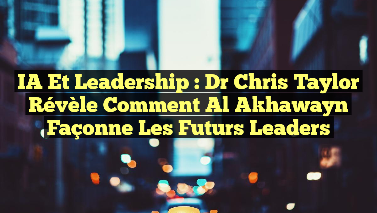IA et Leadership : Dr Chris Taylor révèle comment Al Akhawayn façonne les futurs leaders