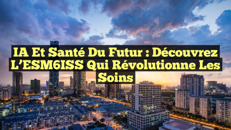 IA et Santé du Futur : Découvrez l’ESM6ISS qui Révolutionne les Soins