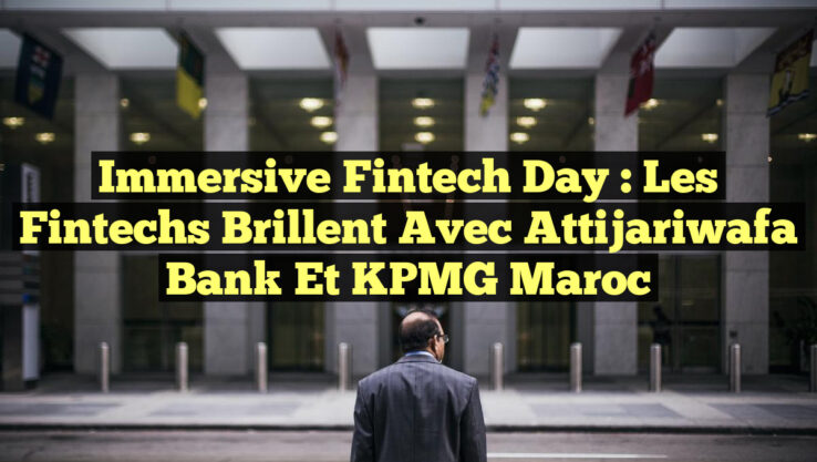 Immersive Fintech Day : Les fintechs brillent avec Attijariwafa bank et KPMG Maroc