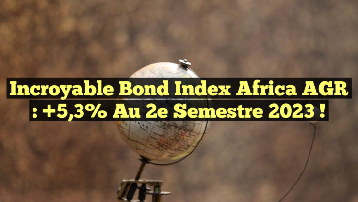 Incroyable Bond Index Africa AGR : +5,3% au 2e Semestre 2023 !