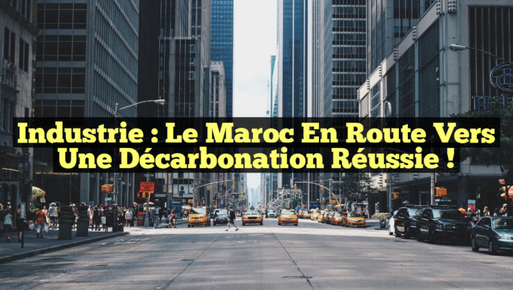 Industrie : Le Maroc en Route vers une Décarbonation Réussie !