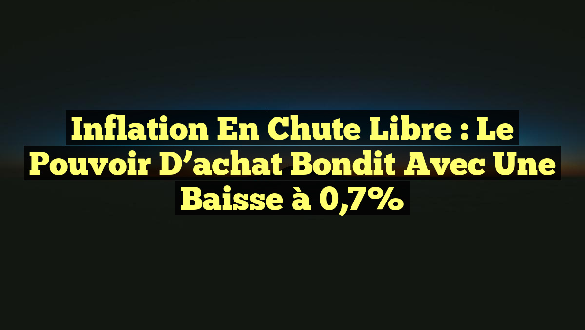 Inflation en chute libre : Le pouvoir d&rsquo;achat bondit avec une baisse à 0,7%