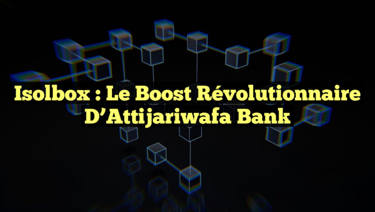 Isolbox : le Boost Révolutionnaire d’Attijariwafa Bank