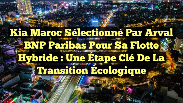 Kia Maroc Sélectionné par Arval BNP Paribas pour sa Flotte Hybride : Une Étape Clé de la Transition Écologique Kia Maroc Sélectionné par Arval BNP Paribas pour sa Flotte Hybride : Une Étape Clé de la Transition Écologique
