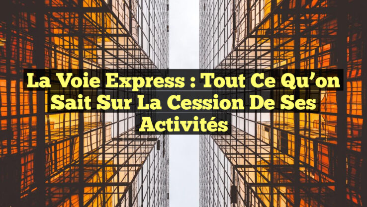 La Voie Express : Tout ce qu’on sait sur la cession de ses activités