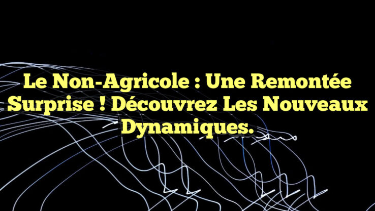 Le Non-Agricole : Une Remontée Surprise ! Découvrez les Nouveaux Dynamiques.