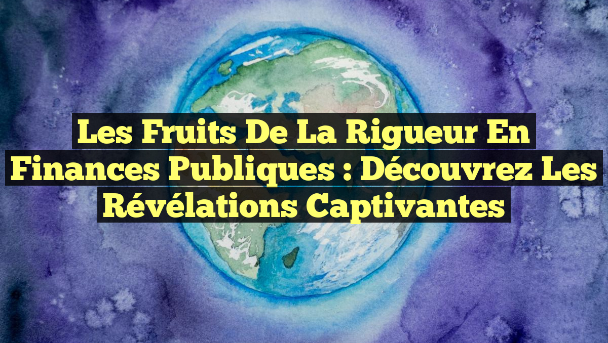 Les Fruits de la Rigueur en Finances Publiques : Découvrez les Révélations captivantes