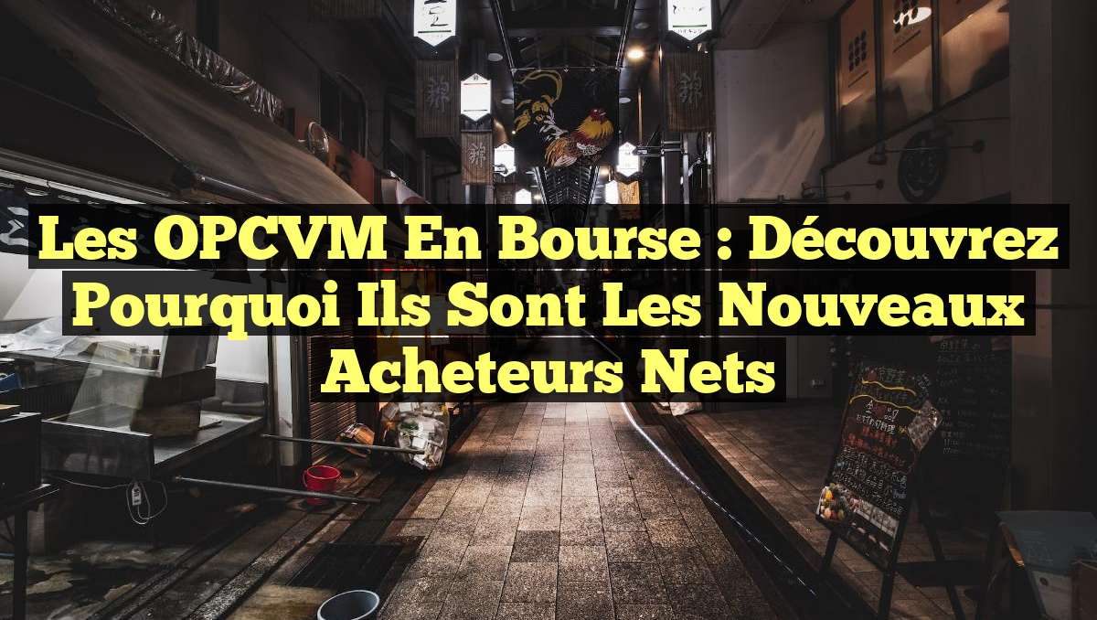 Les OPCVM en bourse : Découvrez pourquoi ils sont les nouveaux acheteurs nets