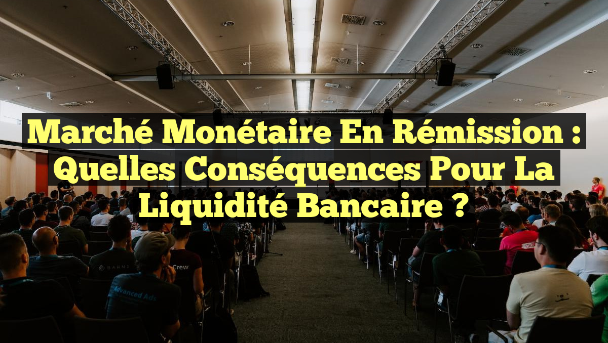 Marché Monétaire en Rémission : Quelles Conséquences pour la Liquidité Bancaire ?