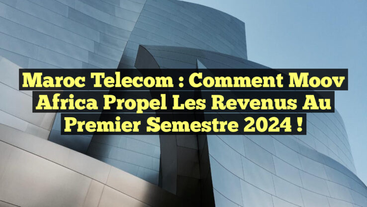Maroc Telecom : Comment Moov Africa Propel les Revenus au Premier Semestre 2024 ! Maroc Telecom : Comment Moov Africa Propel les Revenus au Premier Semestre 2024 !