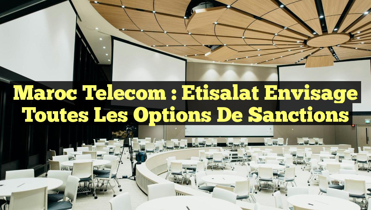 Maroc Telecom : Etisalat envisage toutes les options de sanctions