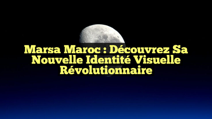Marsa Maroc : Découvrez sa Nouvelle Identité Visuelle Révolutionnaire