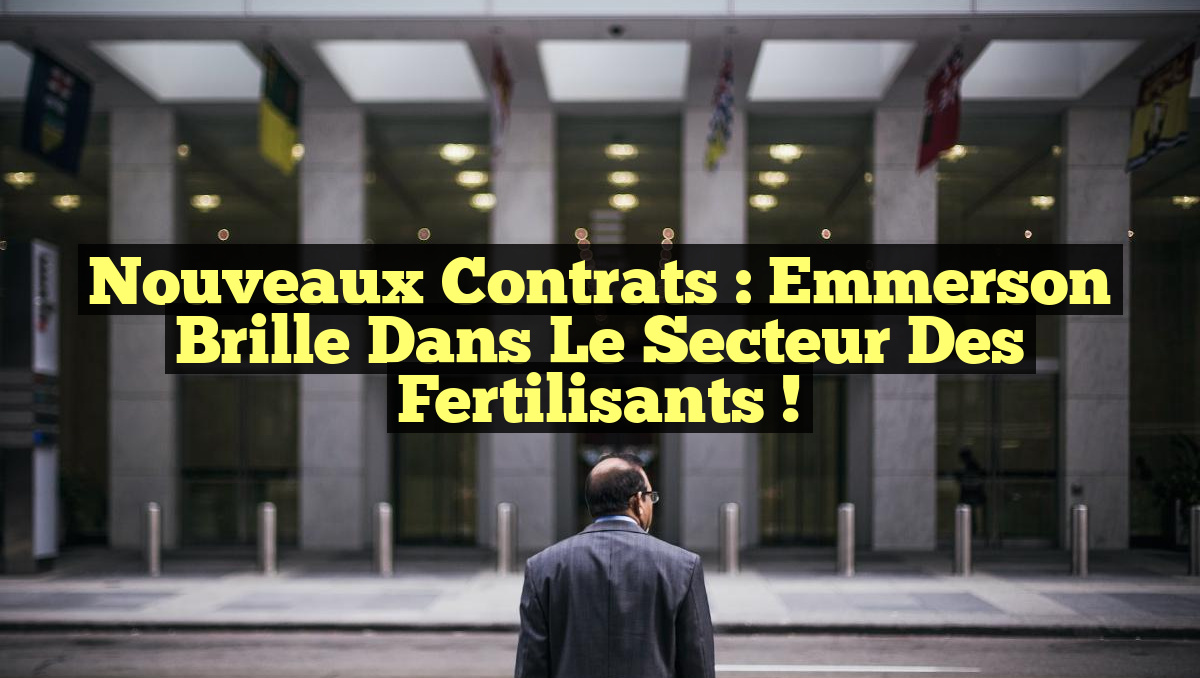 Nouveaux Contrats : Emmerson Brille dans le Secteur des Fertilisants !