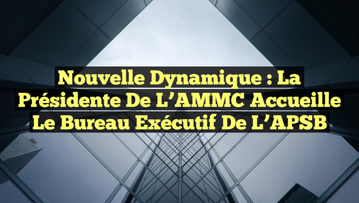 Nouvelle Dynamique : La Présidente de l’AMMC Accueille le Bureau Exécutif de l’APSB Nouvelle Dynamique : La Présidente de l’AMMC Accueille le Bureau Exécutif de l’APSB