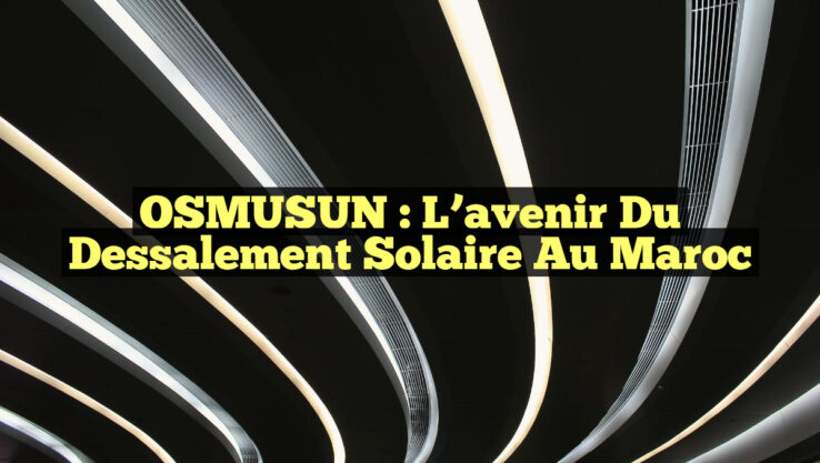 OSMUSUN : L’avenir du dessalement solaire au Maroc