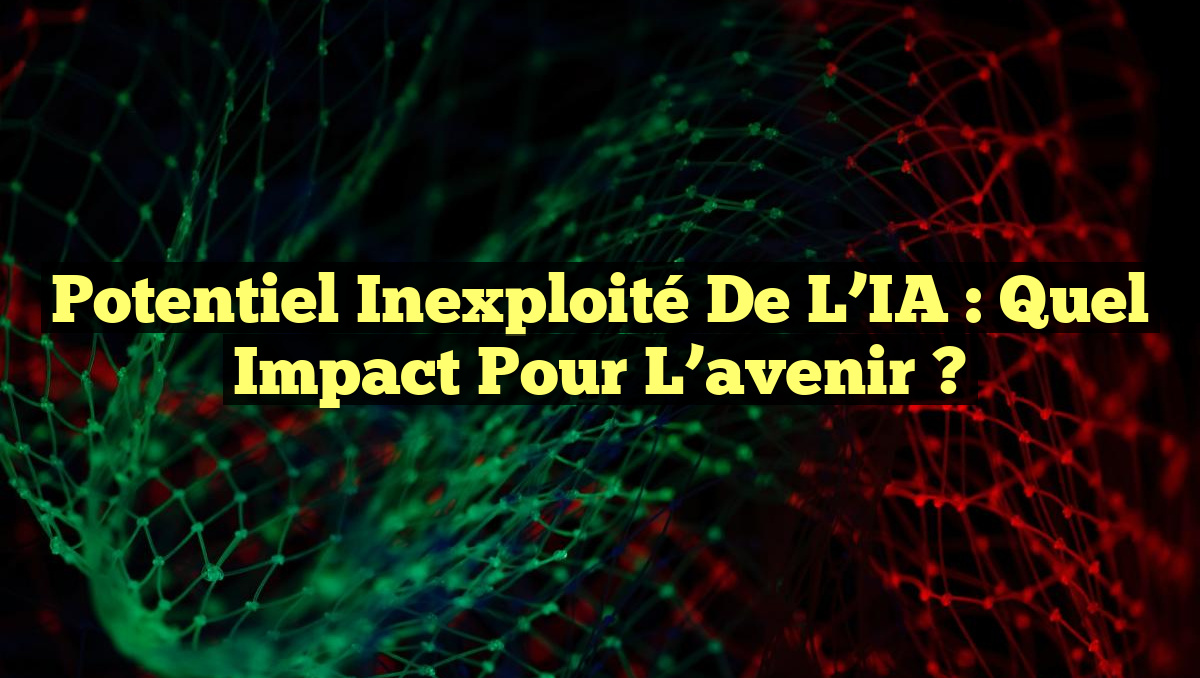 Potentiel inexploité de l&rsquo;IA : quel impact pour l&rsquo;avenir ?