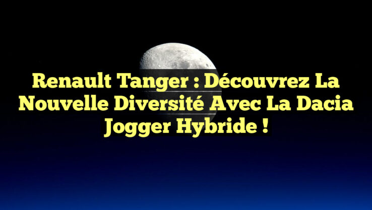 Renault Tanger : Découvrez la Nouvelle Diversité avec la Dacia Jogger Hybride !