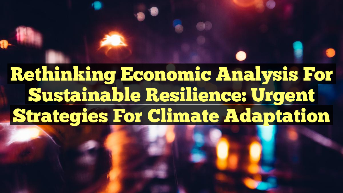 Rethinking Economic Analysis for Sustainable Resilience: Urgent Strategies for Climate Adaptation