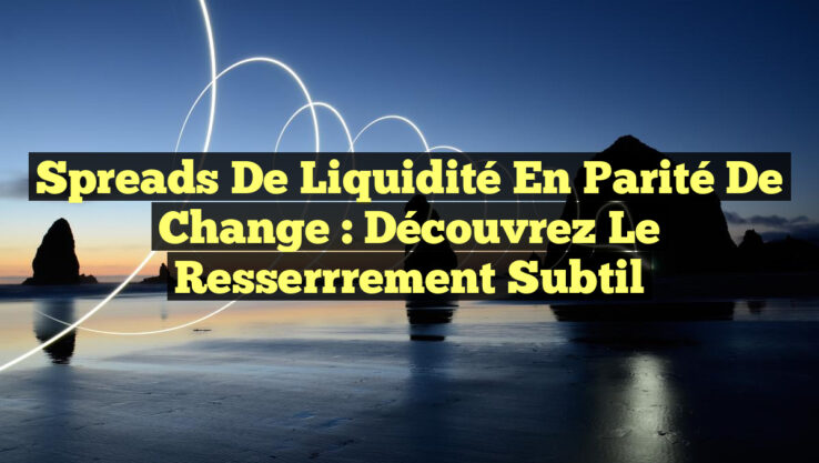 Spreads de Liquidité en Parité de Change : Découvrez le Resserrrement Subtil