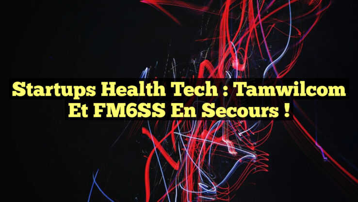 Startups Health Tech : Tamwilcom et FM6SS en Secours !