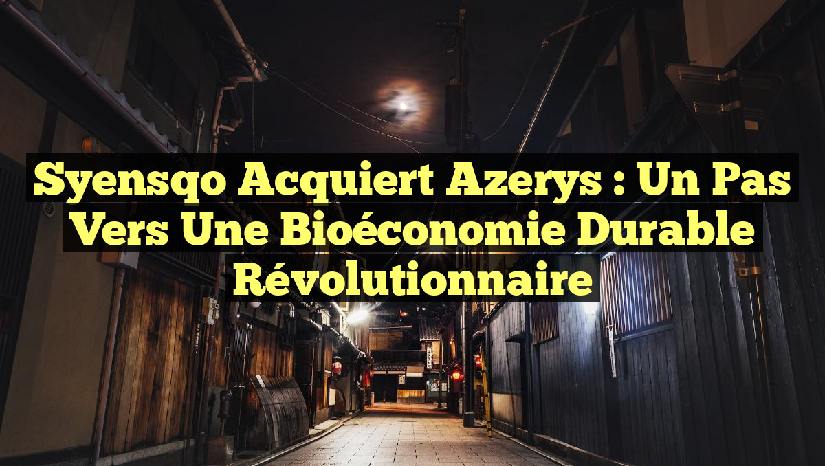 Syensqo Acquiert Azerys : Un Pas Vers une Bioéconomie Durable Révolutionnaire
