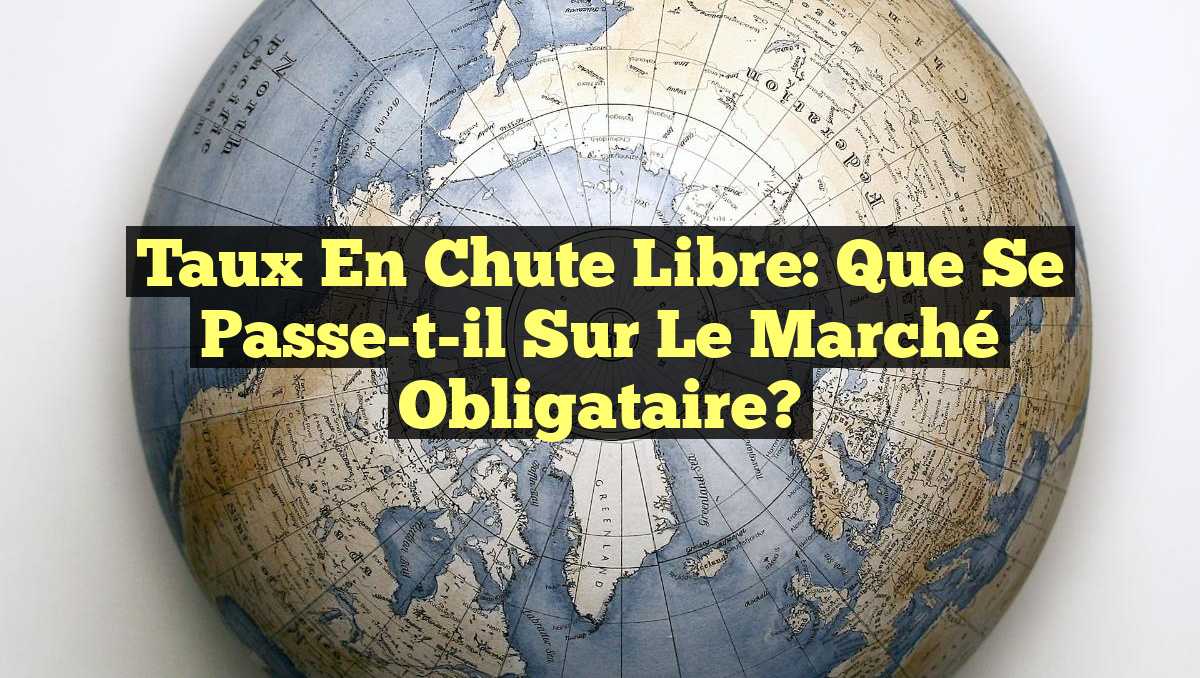 Taux en Chute Libre: Que Se Passe-t-il sur le Marché Obligataire?