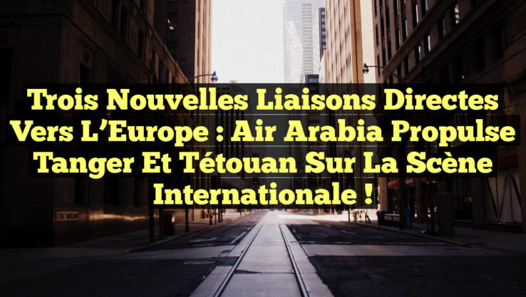 Trois nouvelles liaisons directes vers l’Europe : Air Arabia propulse Tanger et Tétouan sur la scène internationale ! Trois nouvelles liaisons directes vers l’Europe : Air Arabia propulse Tanger et Tétouan sur la scène internationale !