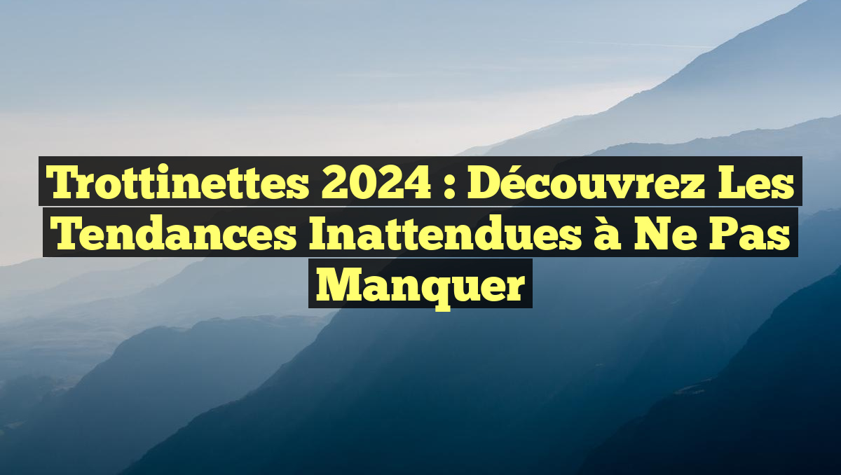 Trottinettes 2024 : Découvrez les Tendances Inattendues à Ne Pas Manquer