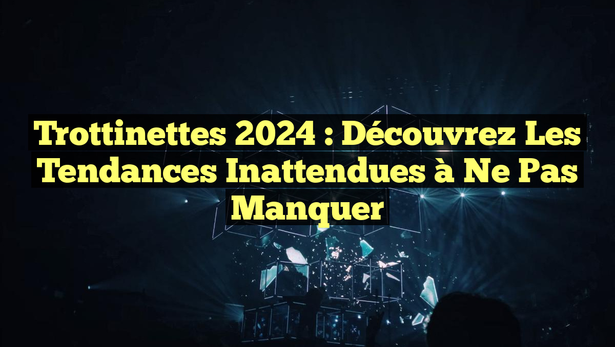 Trottinettes 2024 : Découvrez les Tendances Inattendues à Ne Pas Manquer