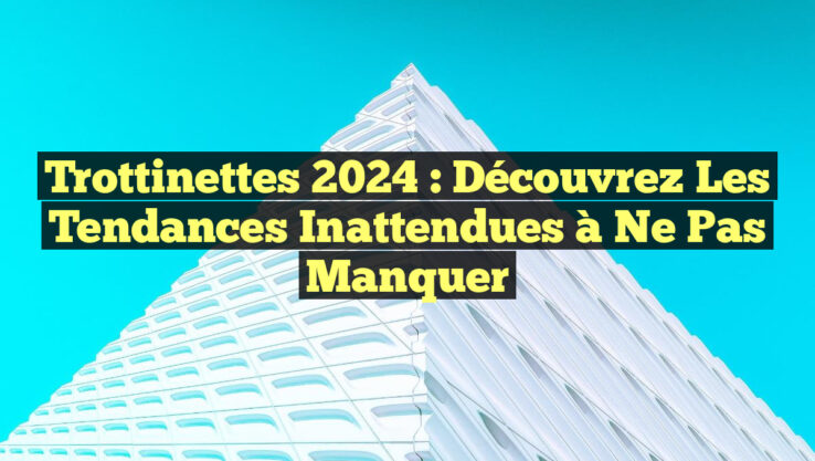 Trottinettes 2024 : Découvrez les Tendances Inattendues à Ne Pas Manquer