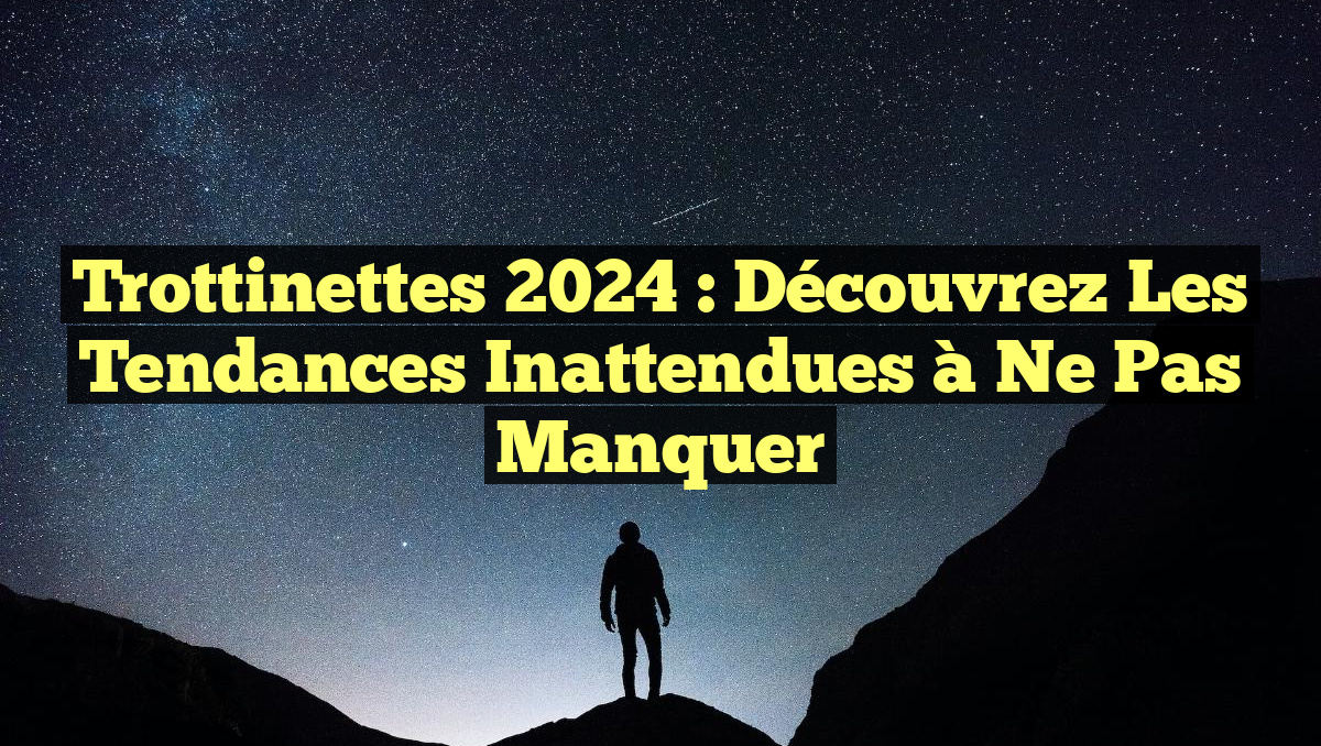 Trottinettes 2024 : Découvrez les Tendances Inattendues à Ne Pas Manquer