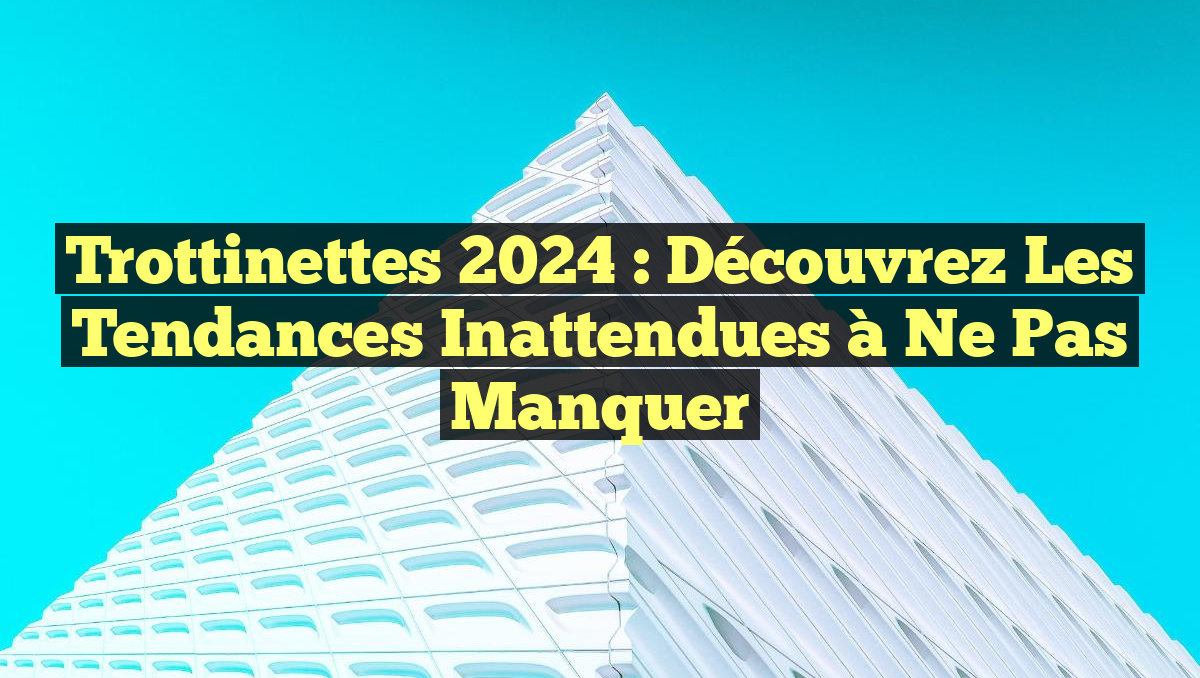 Trottinettes 2024 : Découvrez les Tendances Inattendues à Ne Pas Manquer