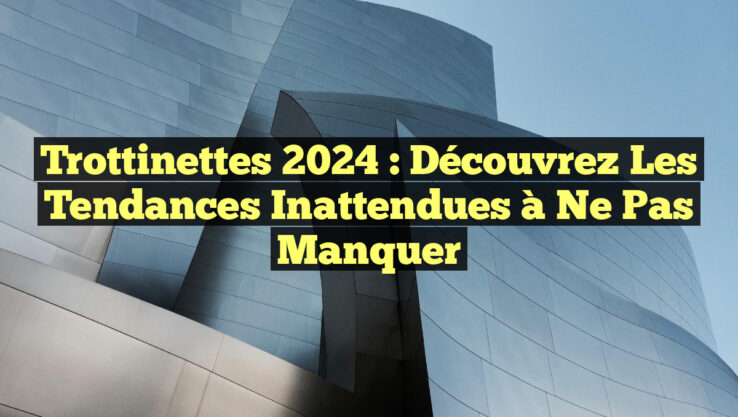 Trottinettes 2024 : Découvrez les Tendances Inattendues à Ne Pas Manquer