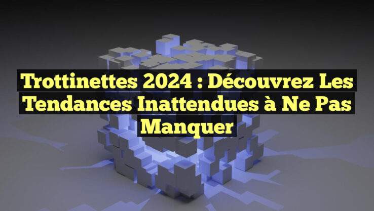 Trottinettes 2024 : Découvrez les Tendances Inattendues à Ne Pas Manquer