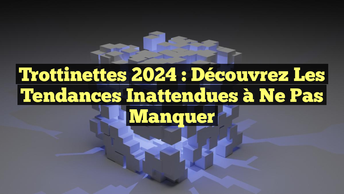 Trottinettes 2024 : Découvrez les Tendances Inattendues à Ne Pas Manquer
