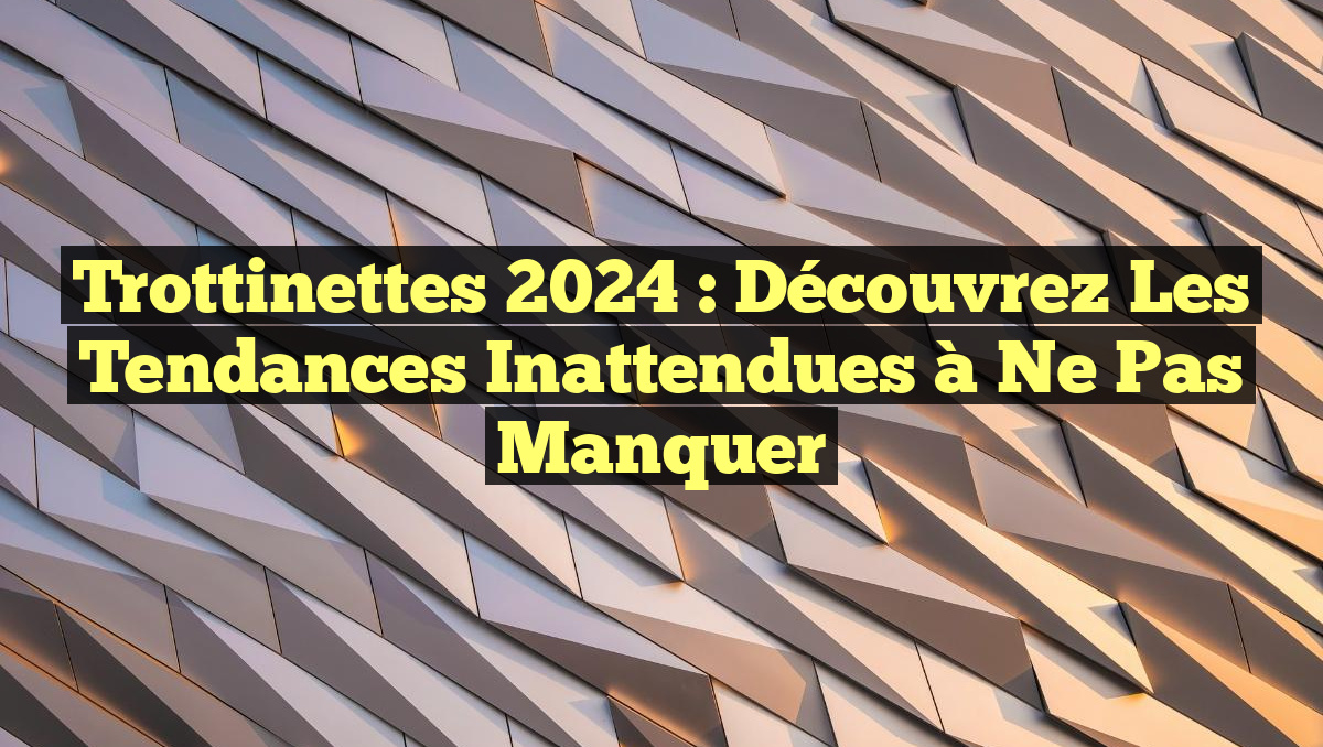 Trottinettes 2024 : Découvrez les Tendances Inattendues à Ne Pas Manquer