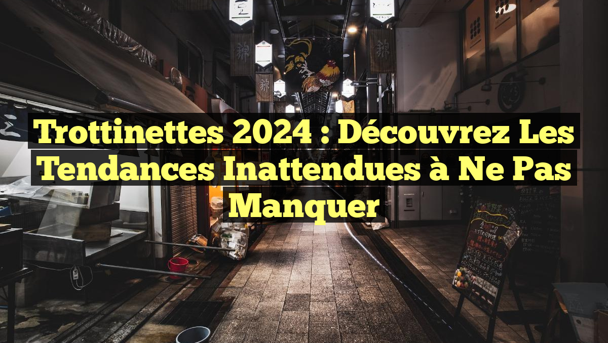 Trottinettes 2024 : Découvrez les Tendances Inattendues à Ne Pas Manquer