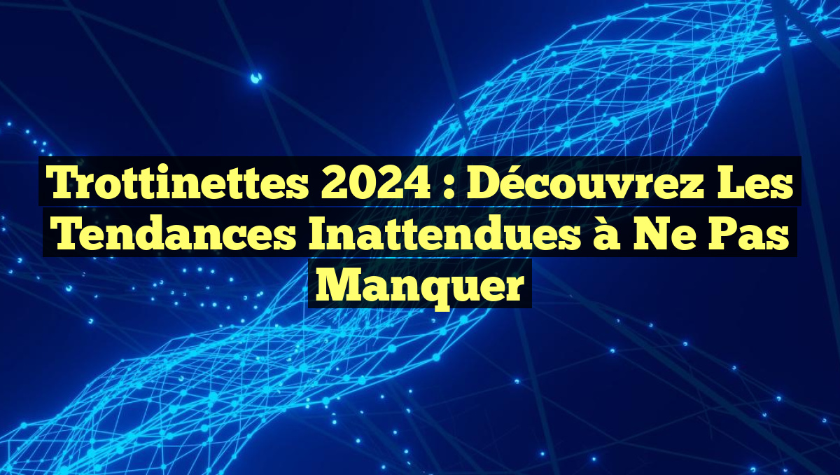 Trottinettes 2024 : Découvrez les Tendances Inattendues à Ne Pas Manquer