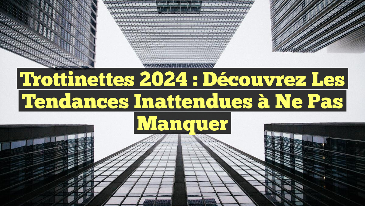 Trottinettes 2024 : Découvrez les Tendances Inattendues à Ne Pas Manquer