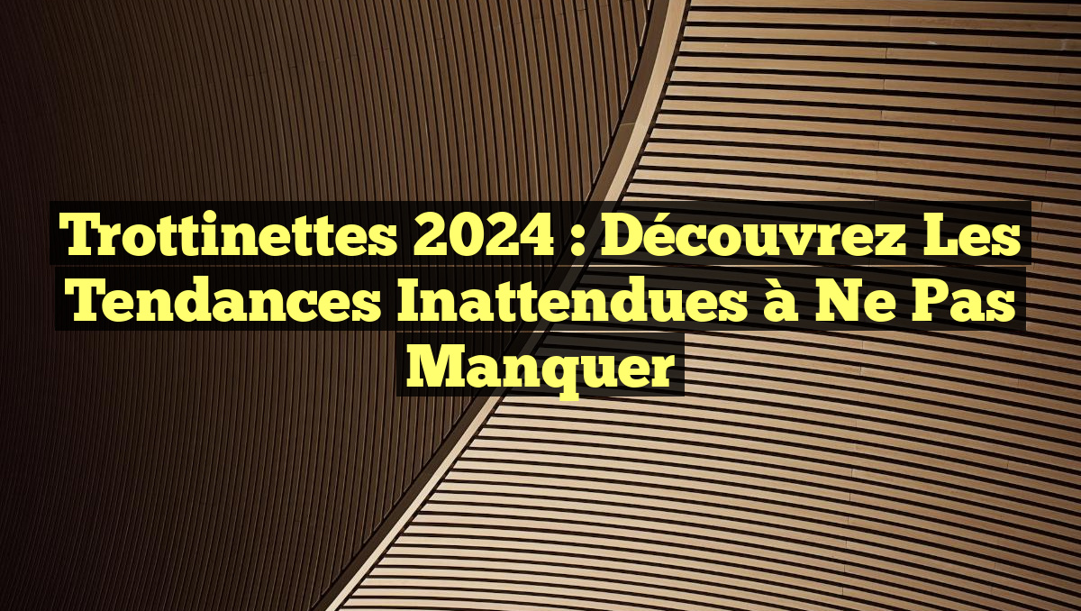 Trottinettes 2024 : Découvrez les Tendances Inattendues à Ne Pas Manquer