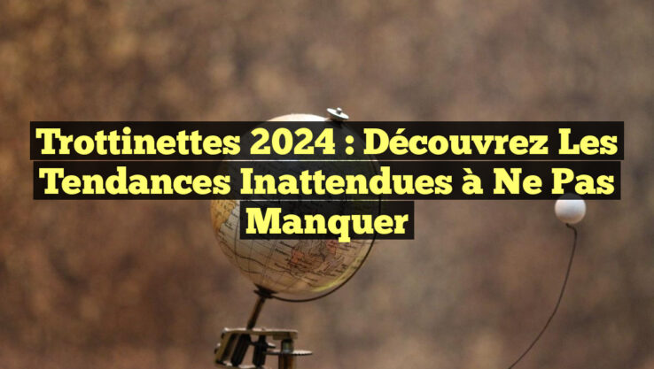 Trottinettes 2024 : Découvrez les Tendances Inattendues à Ne Pas Manquer