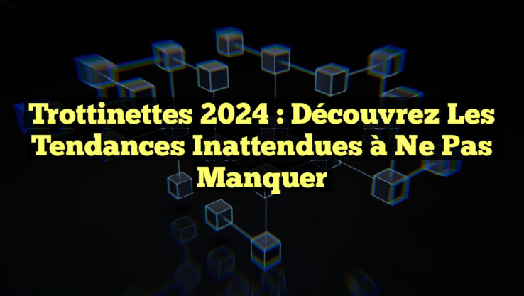 Trottinettes 2024 : Découvrez les Tendances Inattendues à Ne Pas Manquer