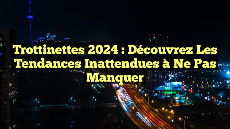 Trottinettes 2024 : Découvrez les Tendances Inattendues à Ne Pas Manquer
