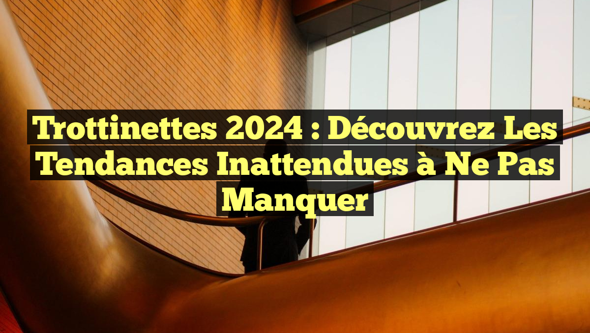 Trottinettes 2024 : Découvrez les Tendances Inattendues à Ne Pas Manquer