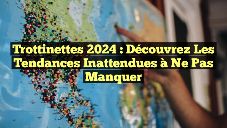 Trottinettes 2024 : Découvrez les Tendances Inattendues à Ne Pas Manquer