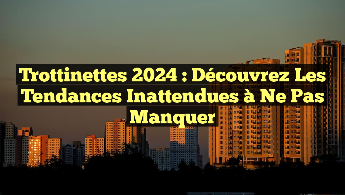 Trottinettes 2024 : Découvrez les Tendances Inattendues à Ne Pas Manquer