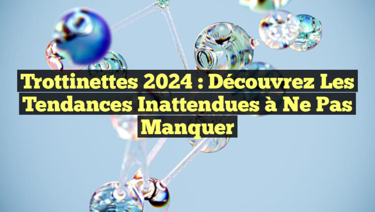 Trottinettes 2024 : Découvrez les Tendances Inattendues à Ne Pas Manquer