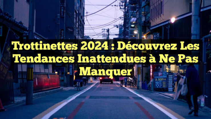 Trottinettes 2024 : Découvrez les Tendances Inattendues à Ne Pas Manquer