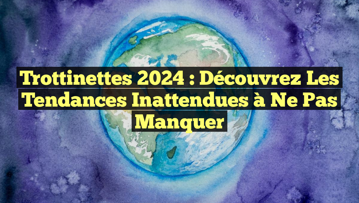 Trottinettes 2024 : Découvrez les Tendances Inattendues à Ne Pas Manquer
